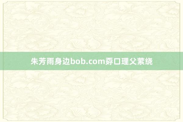 朱芳雨身边bob.com孬口理父萦绕